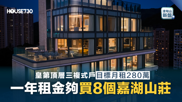 渣甸山新盤|皇第頂層三複式戶目標月租280萬 一年租金夠買8個嘉湖山莊 - 香港地產新聞 - House730